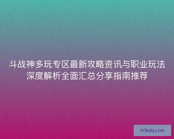 斗战神多玩专区最新攻略资讯与职业玩法深度解析全面汇总分享指南推荐 斗战神多玩专区最新攻略资讯与职业玩法深度解析全面汇总分享指南推荐