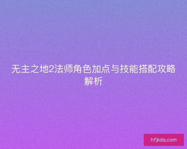 无主之地2法师角色加点与技能搭配攻略解析