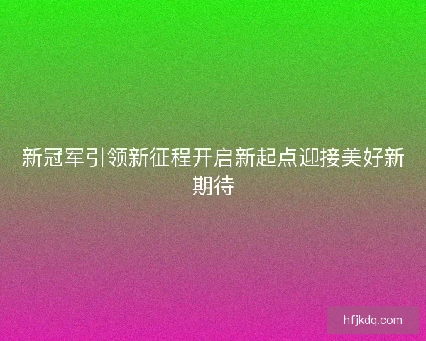 新冠军引领新征程开启新起点迎接美好新期待 新冠军引领新征程开启新起点迎接美好新期待