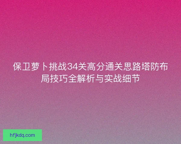保卫萝卜挑战34关高分通关思路塔防布局技巧全解析与实战细节
