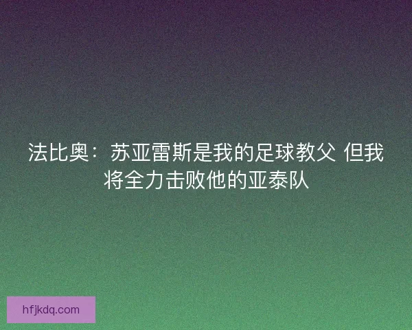 法比奥:苏亚雷斯是我的足球教父 但我将全力击败他的亚泰队 法比奥:苏亚雷斯是我的足球教父 但我将全力击败他的亚泰队