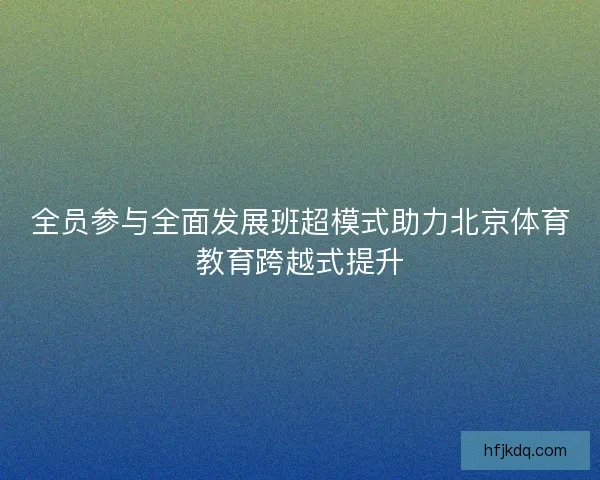 全员参与全面发展班超模式助力北京体育教育跨越式提升