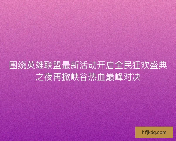 围绕英雄联盟最新活动开启全民狂欢盛典之夜再掀峡谷热血巅峰对决 围绕英雄联盟最新活动开启全民狂欢盛典之夜再掀峡谷热血巅峰对决