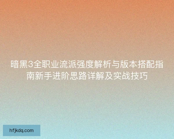 暗黑3全职业流派强度解析与版本搭配指南新手进阶思路详解及实战技巧