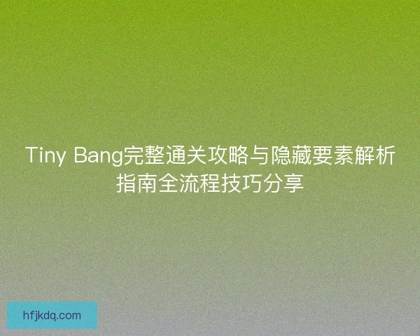 Tiny Bang完整通关攻略与隐藏要素解析指南全流程技巧分享